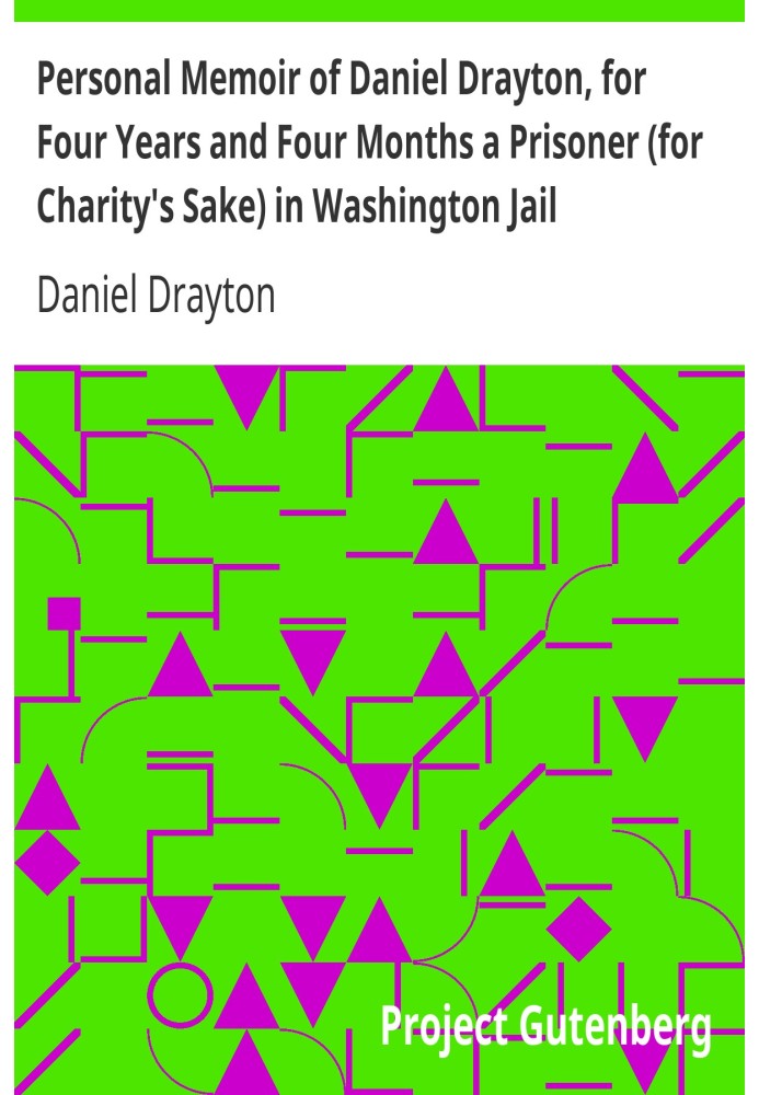 Personal Memoir of Daniel Drayton, for Four Years and Four Months a Prisoner (for Charity's Sake) in Washington Jail Including a