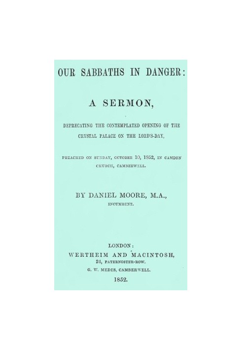 Our Sabbaths in Danger A Sermon, deprecating the contemplated opening of the Crystal Palace on the Lord's-Day