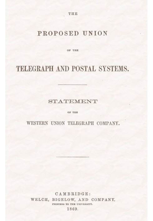 The proposed union of the telegraph and postal systems Statement of the Western Union Telegraph Company