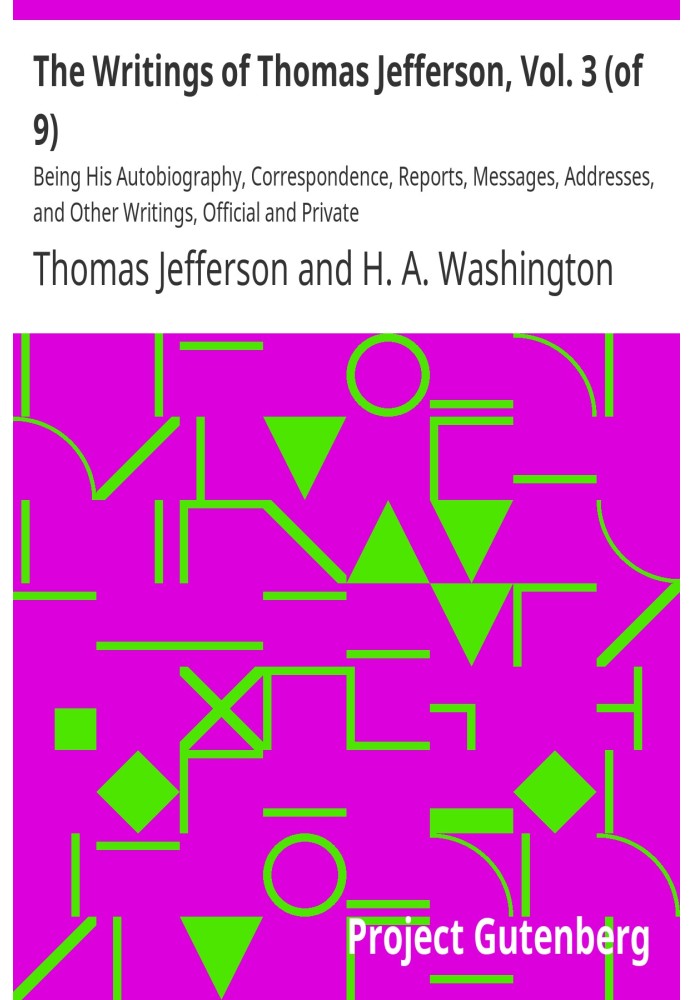 The Writings of Thomas Jefferson, Vol. 3 (of 9) Being His Autobiography, Correspondence, Reports, Messages, Addresses, and Other