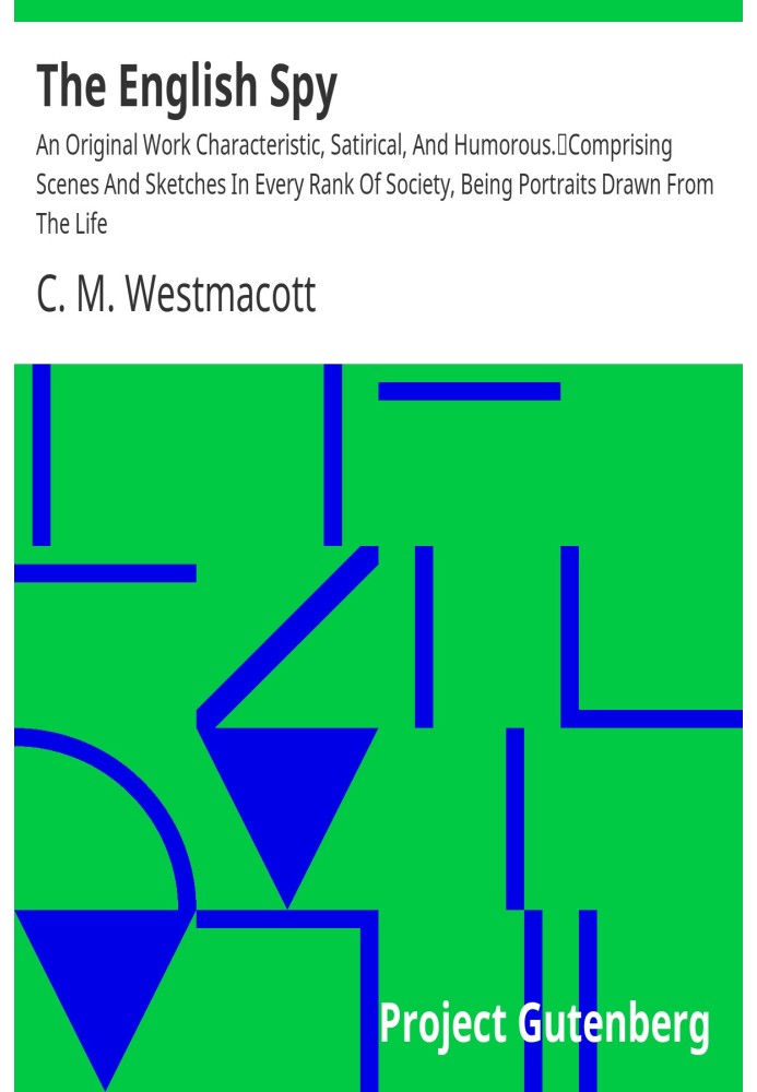 The English Spy: An Original Work Characteristic, Satirical, And Humorous. Comprising Scenes And Sketches In Every Rank Of Socie