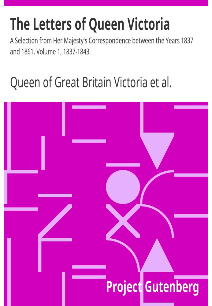 The Letters of Queen Victoria : A Selection from Her Majesty's Correspondence between the Years 1837 and 1861. Volume 1, 1837-18