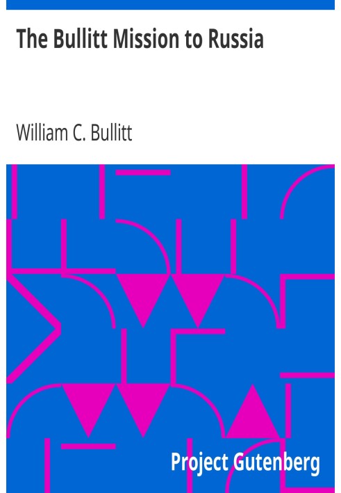 The Bullitt Mission to Russia Testimony before the Committee on Foreign Relations, United States Senate, of William C. Bullitt