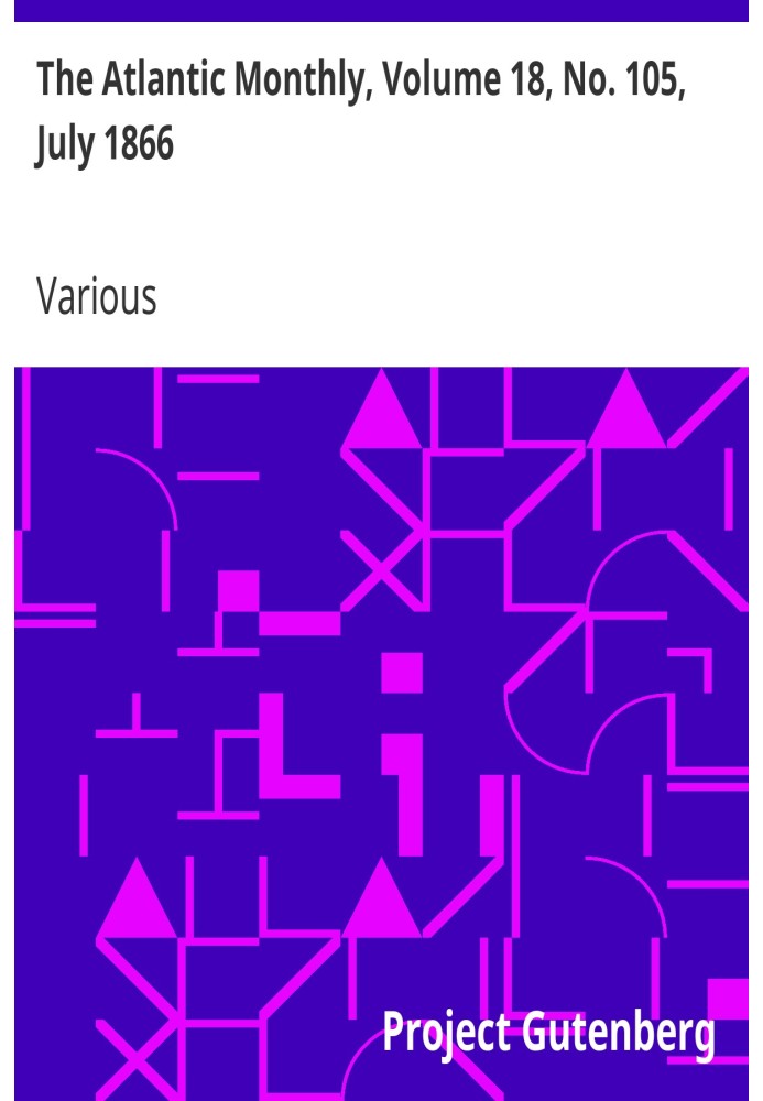The Atlantic Monthly, Volume 18, No. 105, July 1866 A Magazine of Literature, Science, Art, and Politics