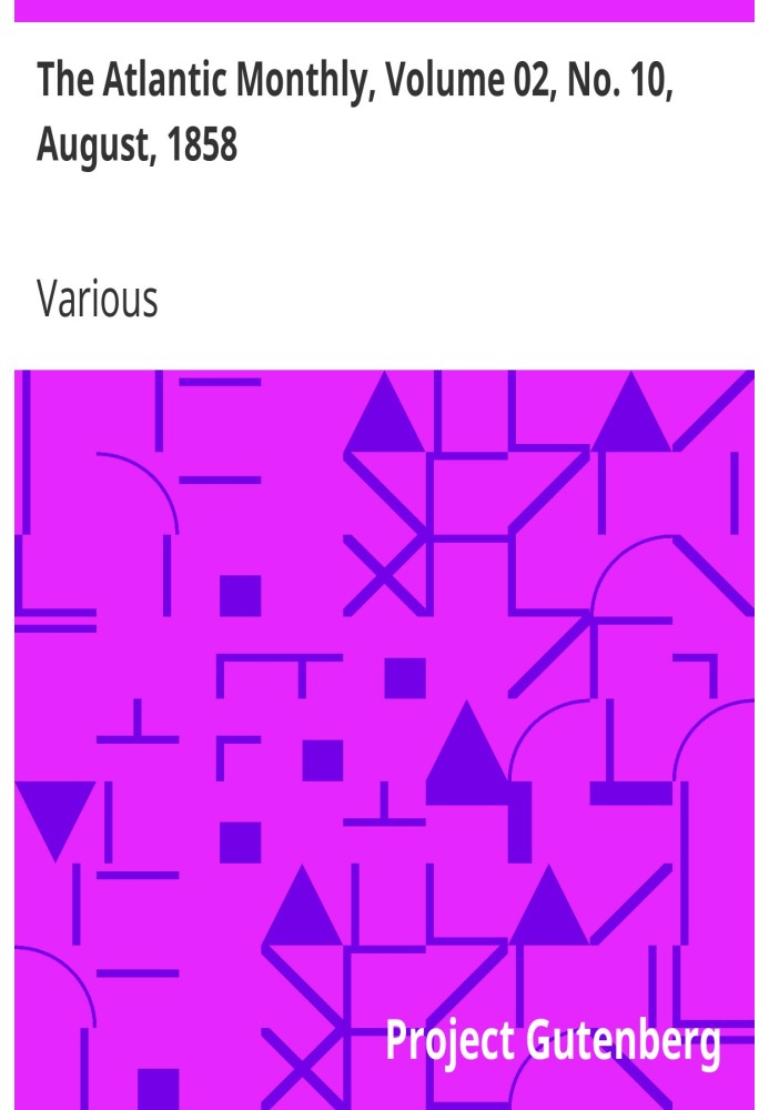 The Atlantic Monthly, Volume 02, No. 10, August, 1858 A Magazine of Literature, Art, and Politics