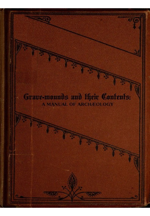 Grave-mounds and Their Contents A Manual of Archæology, as Exemplified in the Burials of the Celtic, the Romano-British, and the