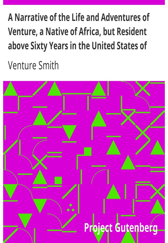 A Narrative of the Life and Adventures of Venture, a Native of Africa, but Resident above Sixty Years in the United States of Am