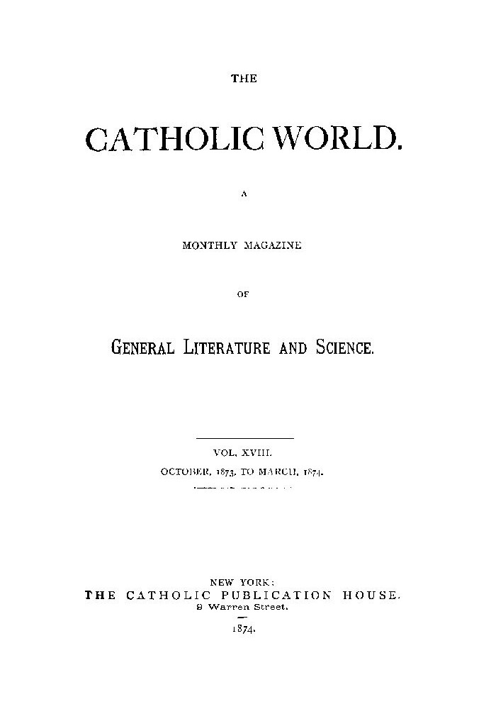 The Catholic World, Vol. 18, October, 1873, to March, 1874. A Monthly Magazine of General Literature and Science