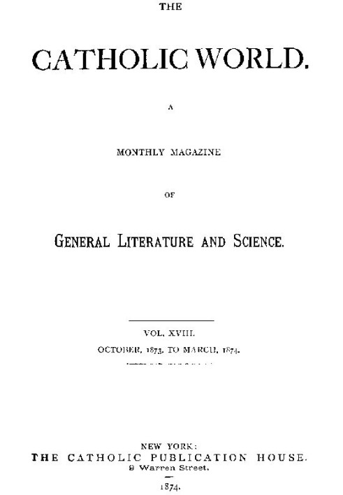 The Catholic World, Vol. 18, October, 1873, to March, 1874. A Monthly Magazine of General Literature and Science