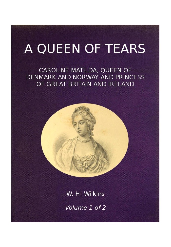 A Queen of Tears, vol. 1 of 2 Caroline Matilda, Queen of Denmark and Norway and Princess of Great Britain and Ireland