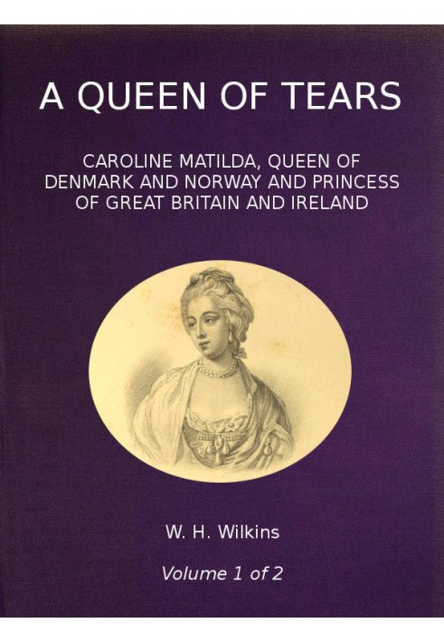 A Queen of Tears, vol. 1 of 2 Caroline Matilda, Queen of Denmark and Norway and Princess of Great Britain and Ireland