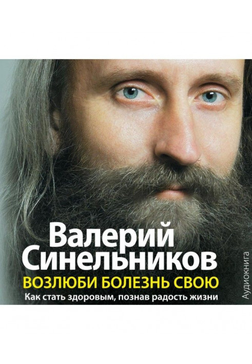 Полюби хворобу свою. Як стати здоровим, пізнавши радість життя