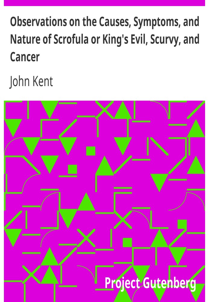 Observations on the Causes, Symptoms, and Nature of Scrofula or King's Evil, Scurvy, and Cancer With Cases Illustrative of a Pec