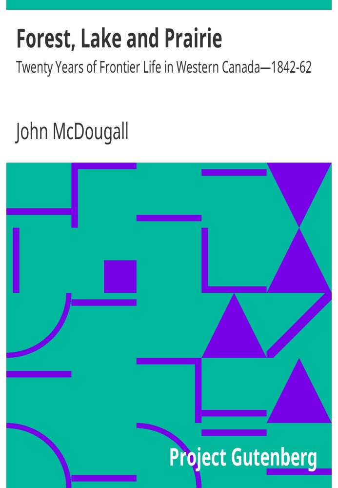 Лес, озеро и прерия. Двадцать лет пограничной жизни в Западной Канаде — 1842–1862 гг.