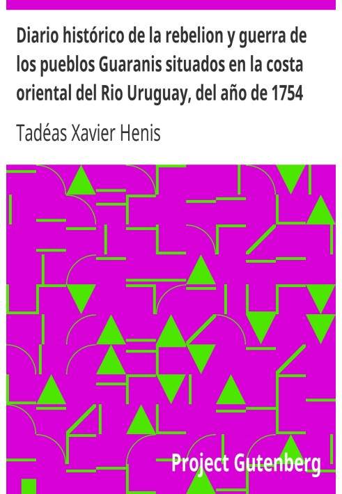 Historical diary of the rebellion and war of the Guaranis peoples located on the eastern coast of the Uruguay River, from the ye