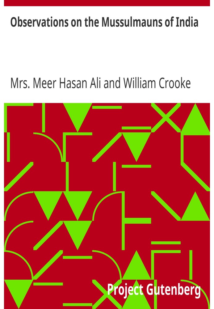 Observations on the Mussulmauns of India Descriptive of Their Manners, Customs, Habits and Religious Opinions Made During a Twel