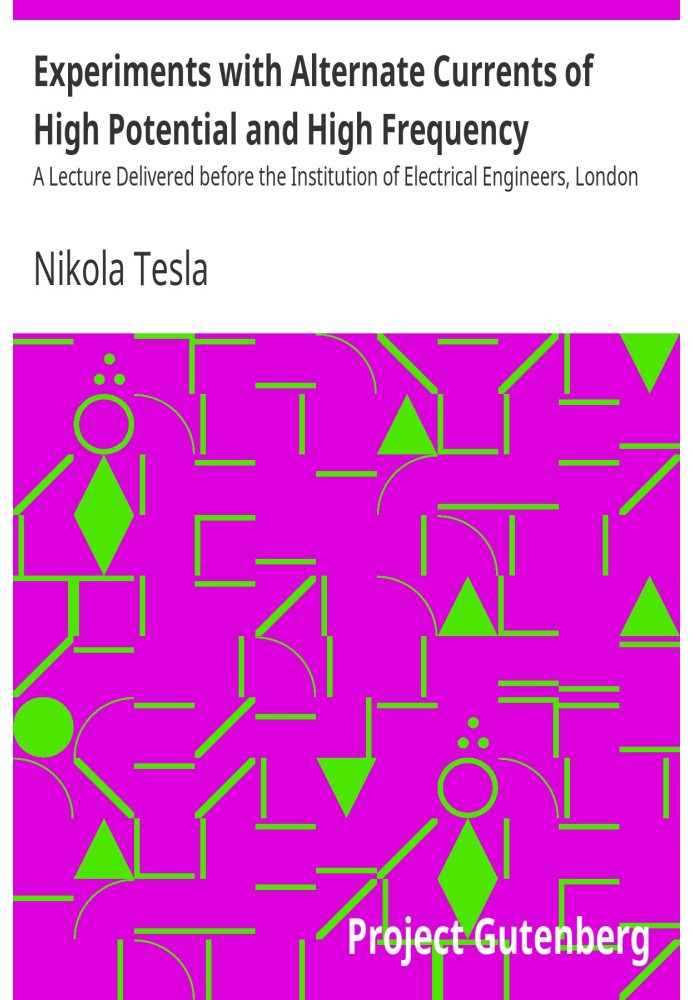 Experiments with Alternate Currents of High Potential and High Frequency A Lecture Delivered before the Institution of Electrica