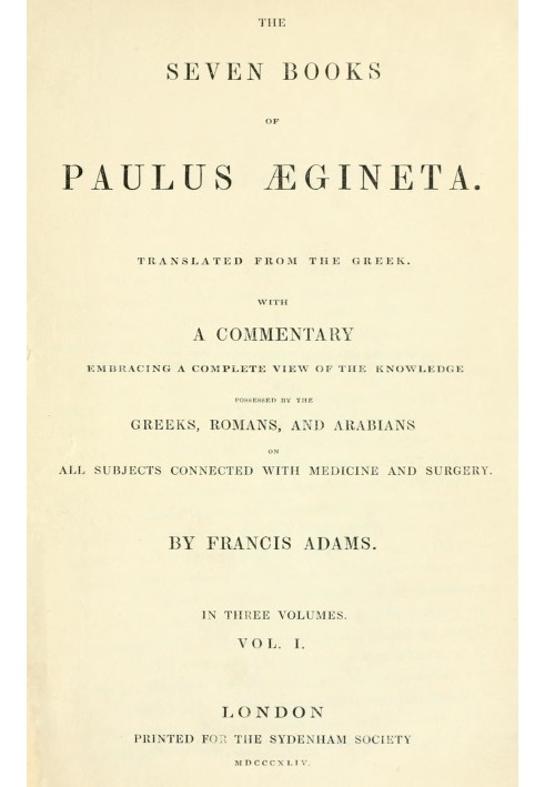 The seven books of Paulus Ægineta, volume 1 (of 3) : $b translated from the Greek: with a commentary embracing a complete view o