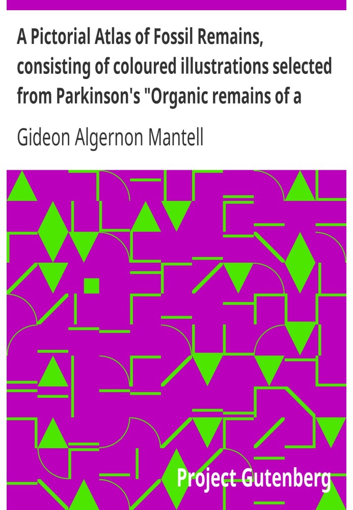 A Pictorial Atlas of Fossil Remains, consisting of coloured illustrations selected from Parkinson's "Organic remains of a former