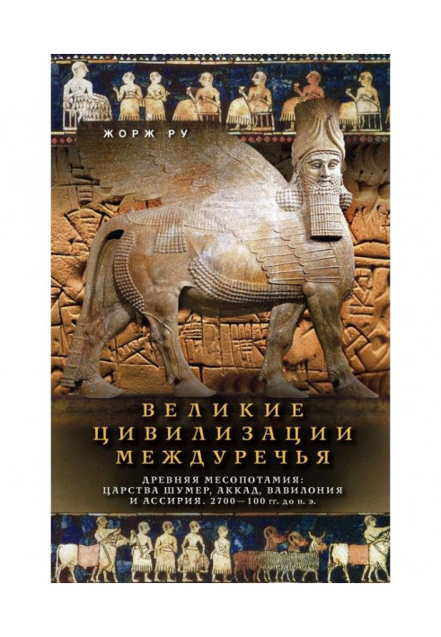 Великі цивілізації Межиріччя. Древня Месопотамія: Царства Шумер, Аккад, Вавилония і Ассірія. 2700-100 рр. до ...