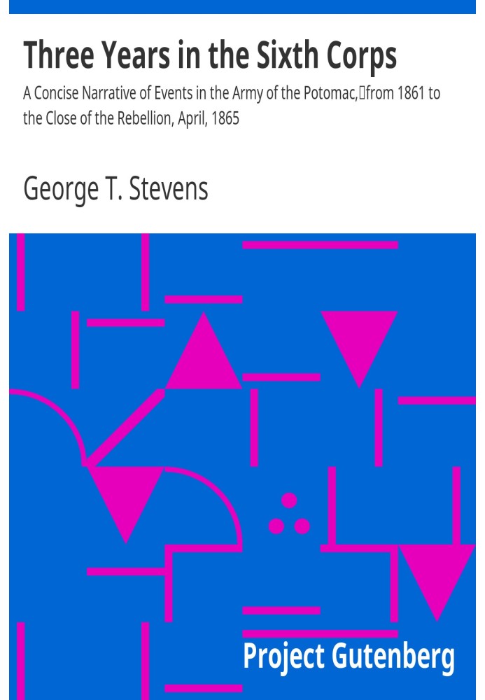 Three years in the Sixth Corps : $b A concise narrative of events in the Army of the Potomac, from 1861 to the close of the rebe