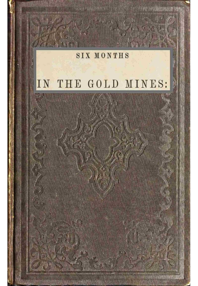 Six months in the gold mines : $b from a journal of three years' residence in Upper and Lower California. 1847-8-9