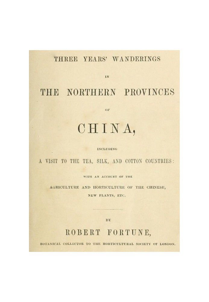 Трехлетние странствия по северным провинциям Китая. Включая посещение стран чая, шелка и хлопка; с учетом земледелия и садоводст