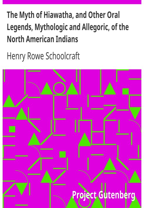 The Myth of Hiawatha, and Other Oral Legends, Mythologic and Allegoric, of the North American Indians