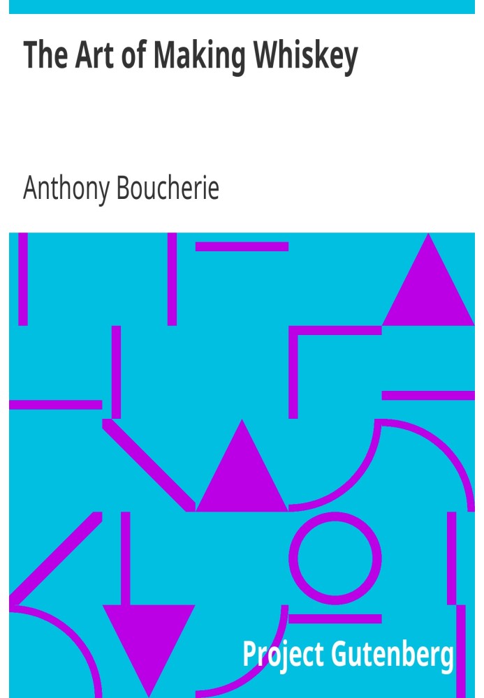 The Art of Making Whiskey So As to Obtain a Better, Purer, Cheaper and Greater Quantity of Spirit, From a Given Quantity of Grai