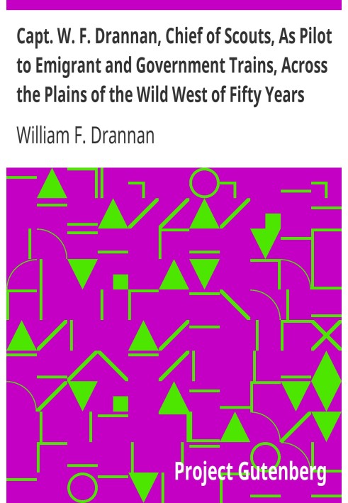 Capt. W. F. Drannan, Chief of Scouts, As Pilot to Emigrant and Government Trains, Across the Plains of the Wild West of Fifty Ye