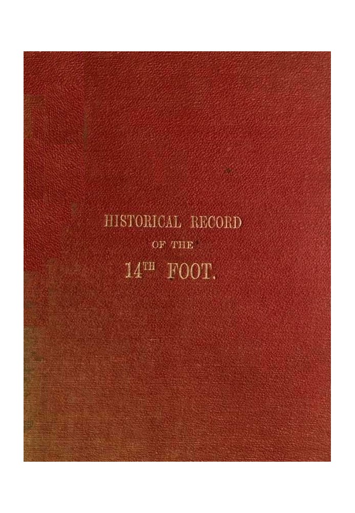 Historical Record of the Fourteenth, or, the Buckinghamshire Regiment of Foot Containing an Account of the Formation of the Regi