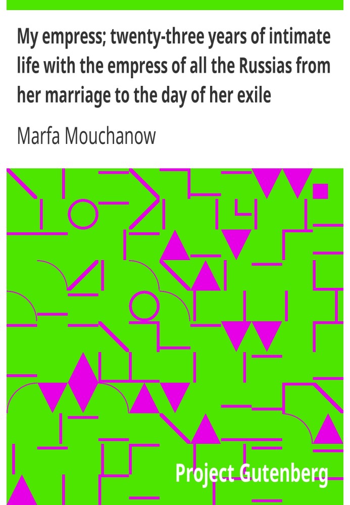 My empress; twenty-three years of intimate life with the empress of all the Russias from her marriage to the day of her exile