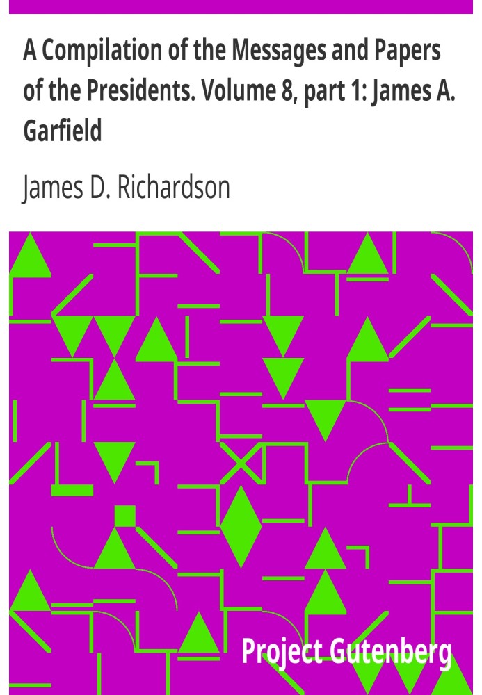 Компіляція послань і документів президентів. Том 8, частина 1: Джеймс А. Гарфілд