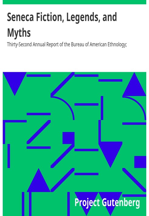 Seneca Fiction, Legends, and Myths Thirty-Second Annual Report of the Bureau of American Ethnology; 1910-1911