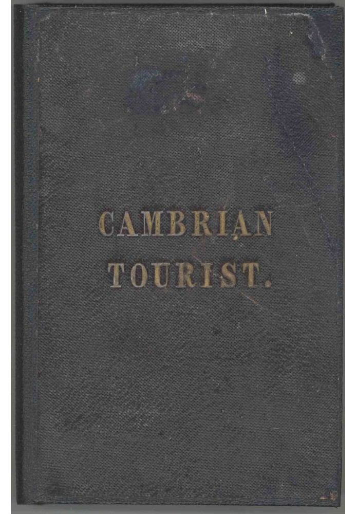 The Cambrian Tourist, or, Post-Chaise Companion through Wales [1834] Containing cursory sketches of the Welsh territories, and a