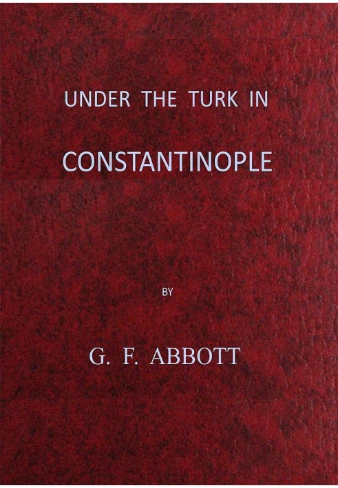 Under the Turk in Constantinople: A record of Sir John Finch's Embassy, 1674-1681