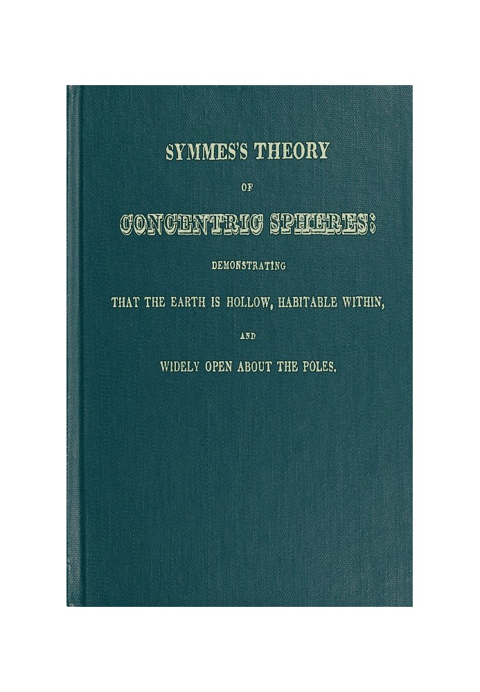 Symmes's Theory of Concentric Spheres Demonstrating that the Earth is hollow, habitable within, and widely open about the poles