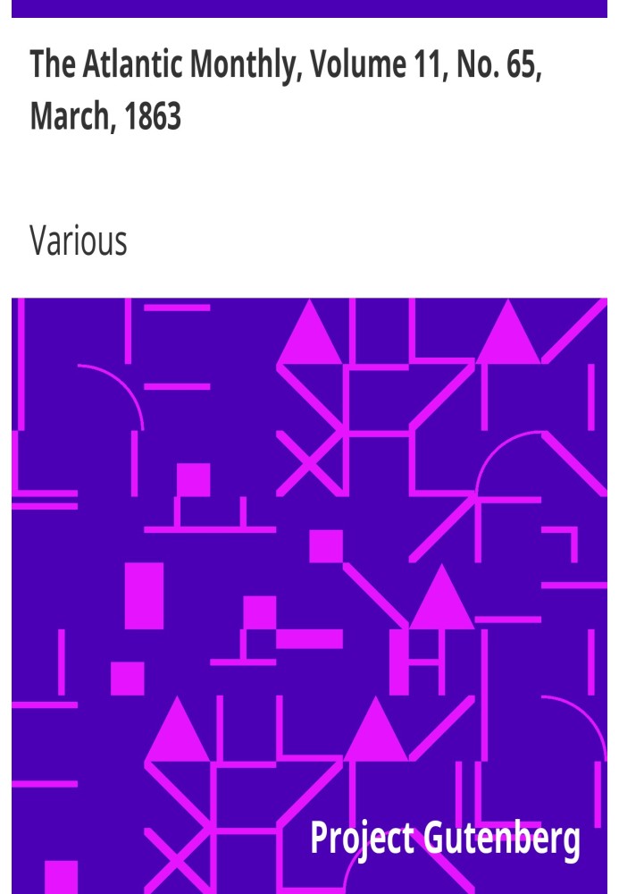 The Atlantic Monthly, Volume 11, No. 65, March, 1863 A Magazine of Literature, Art, and Politics