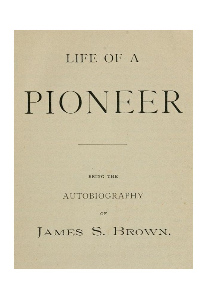 Life of a Pioneer: Being the Autobiography of James S. Brown