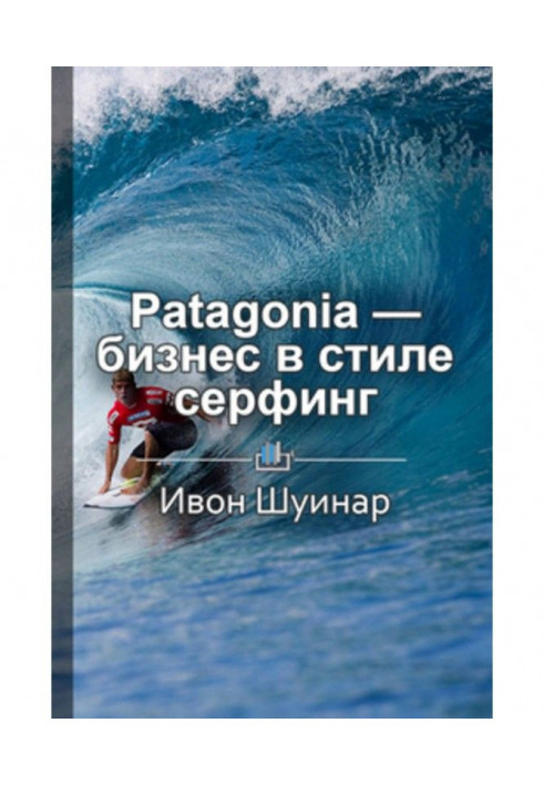 Короткий зміст "Patagonia - бізнес в стилі серфінг. Як альпініст створив найбільшу компанію спортивною одягу...