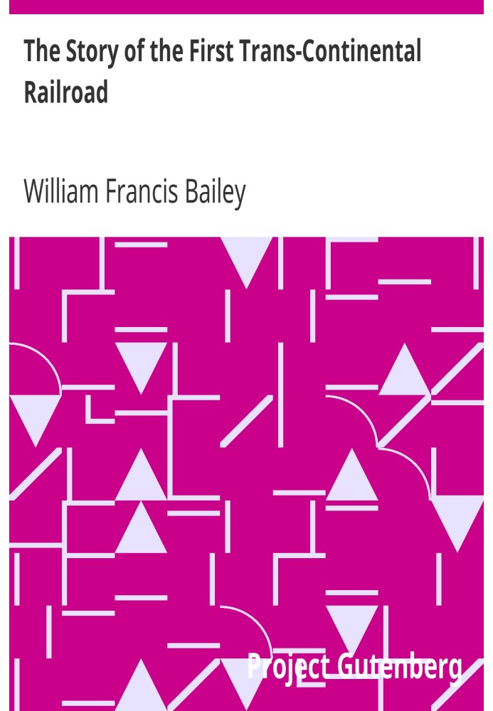The Story of the First Trans-Continental Railroad Its Projectors, Construction and History